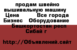 продам швейно-вышивальную машину › Цена ­ 200 - Все города Бизнес » Оборудование   . Башкортостан респ.,Сибай г.